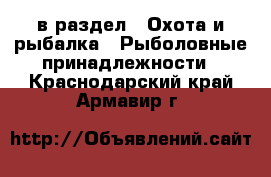  в раздел : Охота и рыбалка » Рыболовные принадлежности . Краснодарский край,Армавир г.